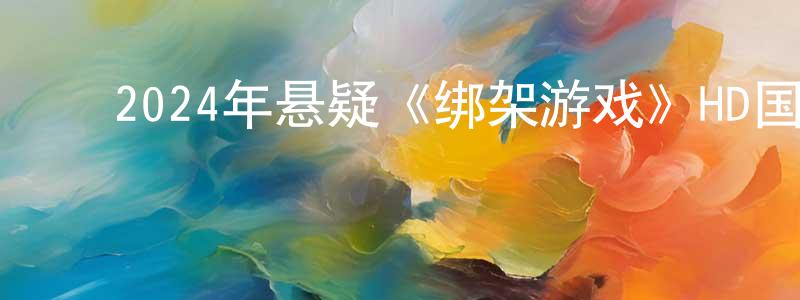 ﻿陈博雅的个人主页,﻿2024年悬疑《绑架游戏》HD国语中英双字迅雷下载_电影天堂